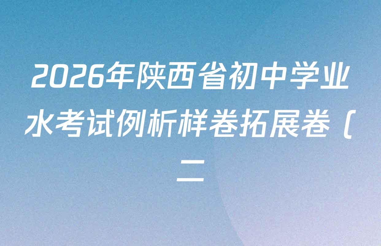 2026年陕西省初中学业水考试例析样卷拓展卷 (二)各科答案及试卷(含数学 英语 语文等) 2026年陕西省初中学业水考试例析样卷拓展卷 (二)各科答案及试卷(含数学 英语 语文等)